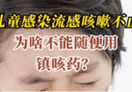 【科普一下】儿童感染流感咳嗽不止，为啥不能随便用镇咳药？