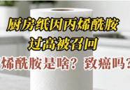 【科普一下】厨房纸因丙烯酰胺过高被召回，丙烯酰胺是啥？致癌吗？